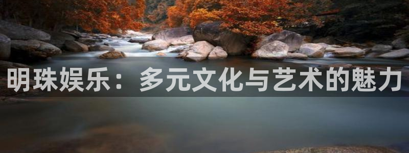 运达娱乐注册：明珠娱乐：多元文化与艺术的魅力