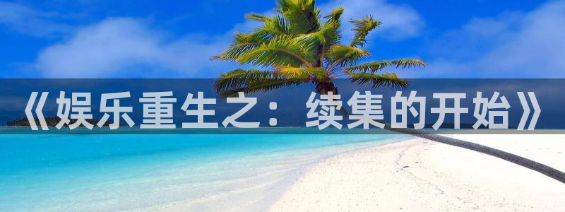 运达娱乐测速入口：《娱乐重生之：续集的开始》