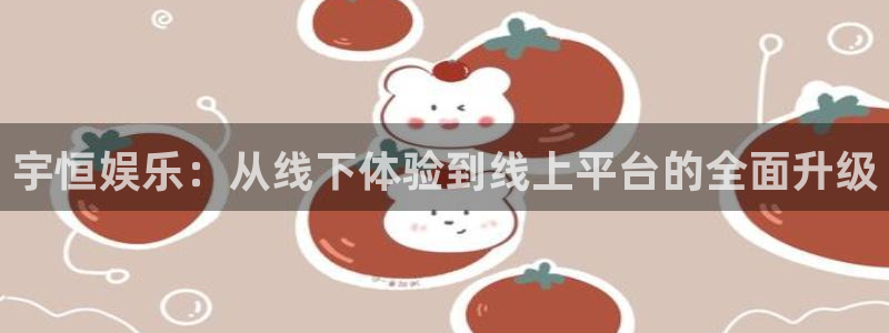 运达娱乐下载：宇恒娱乐：从线下体验到线上平台的全面升级