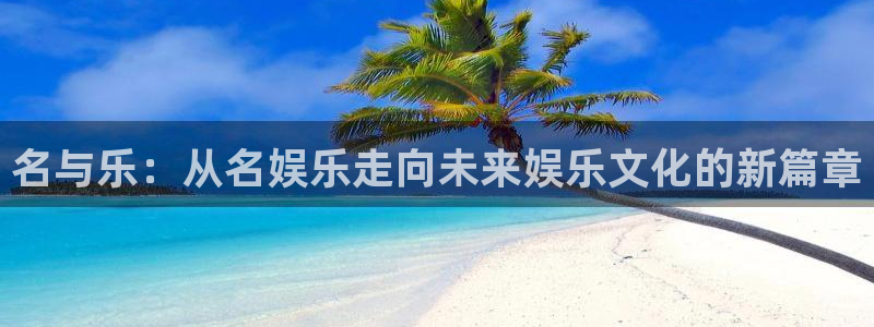 运达娱乐：名与乐：从名娱乐走向未来娱乐文化的新篇章