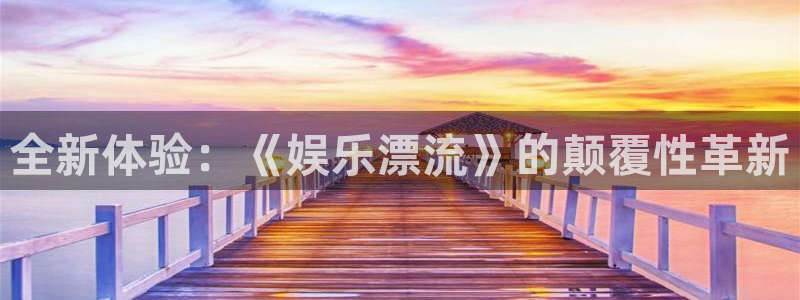 运达娱乐注册：全新体验：《娱乐漂流》的颠覆性革新