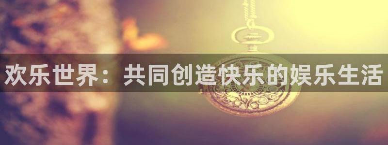 运达娱乐链接：欢乐世界：共同创造快乐的娱乐生活