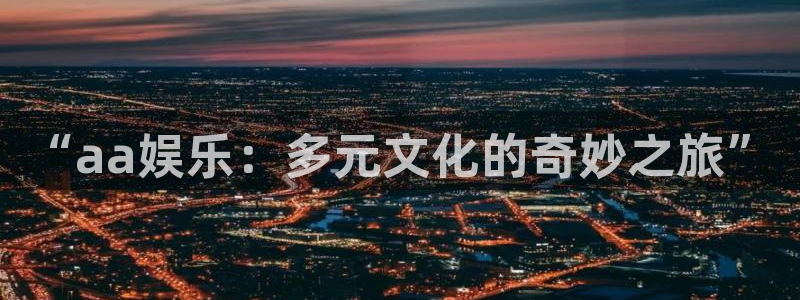 运达娱乐入口：“aa娱乐：多元文化的奇妙之旅”